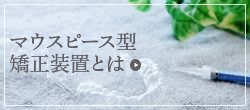 マウスピース型矯正装置とは